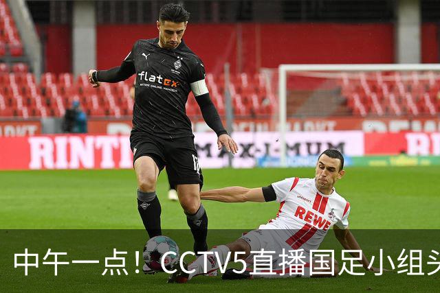 中午一点！CCTV5直播国足小组头名之争，对手亚洲杯都未出线，国足这次稳了